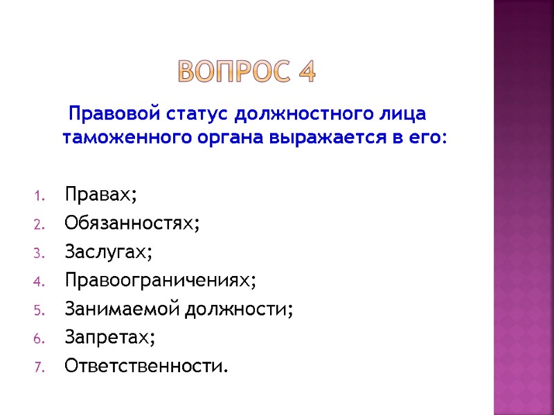 Вопрос 4 Правовой статус должностного лица таможенного органа выражается в его:  Правах; Обязанностях;